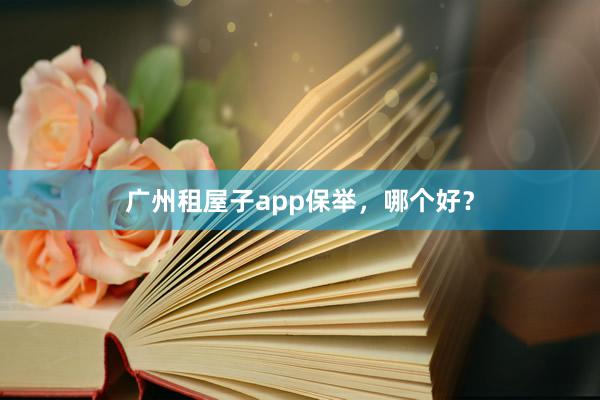 广州租屋子app保举,哪个好?