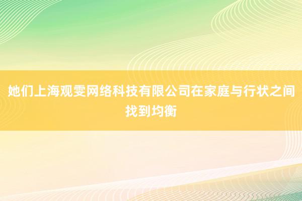 她们上海观雯网络科技有限公司在家庭与行状之间找到均衡
