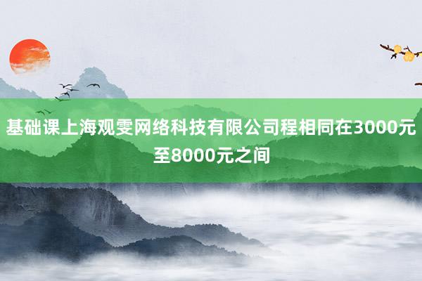 基础课上海观雯网络科技有限公司程相同在3000元至8000元之间